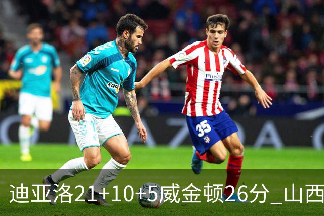 迪亚洛21+10+5威金顿26分 山西主场击败上海